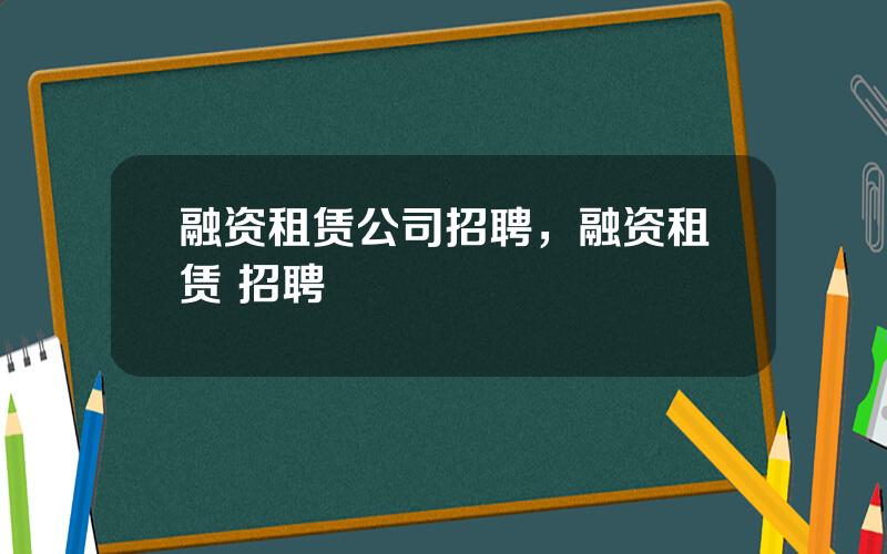 融资租赁公司招聘，融资租赁 招聘